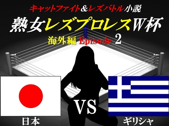 熟女レズプロレスW杯 Episode 2 日本VSギリシャ キャットファイト&レズバトル小説