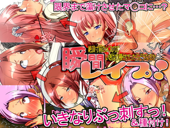 瞬間レイプ! 絶頂寸前のメス穴にいきなり種付けしたらどうなるか