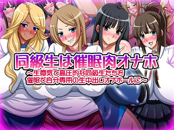 同級生は催眠肉オナホ～生意気で高圧的な同級生たちを催眠で自分専用の生中出しオナホールに～