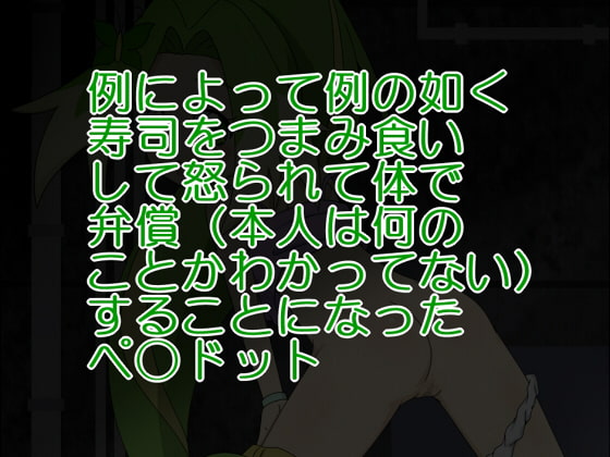例によって例の如く寿司をつまみ食いして怒られて体で弁償(本人は何のことかわかってない) することになったペ○ドット