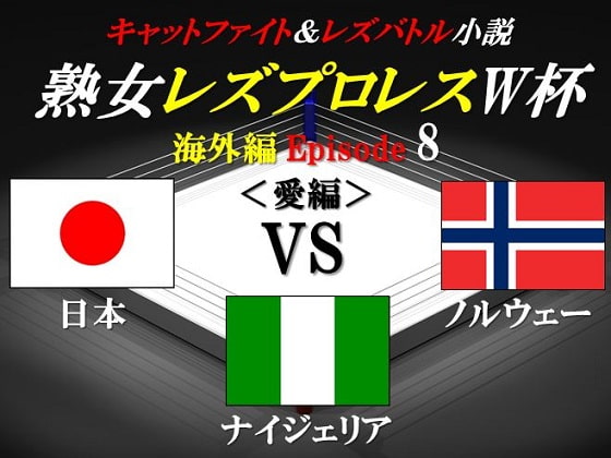 熟女レズプロレスW杯 Episode 8 日本VSノルウェーVSナイジェリア キャットファイト&レズバトル小説