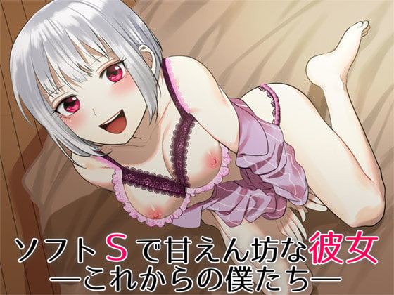ソフトSで甘えん坊な彼女 ―これからの僕たち―