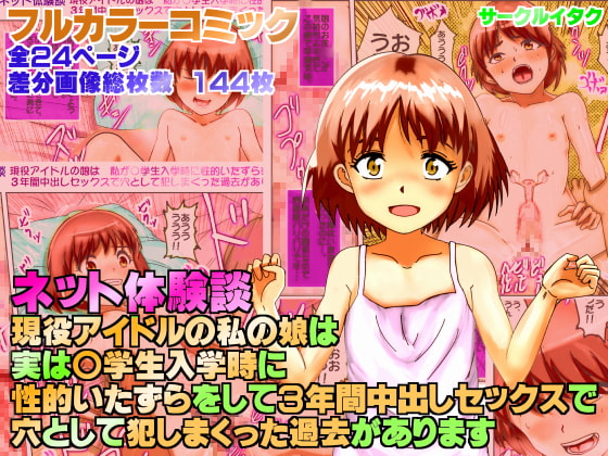 ネット体験談 現役アイドルの娘は 私が○学生入学時に性的いたずらをして 3年間中出しセックスで穴として 犯しまくった過去があります