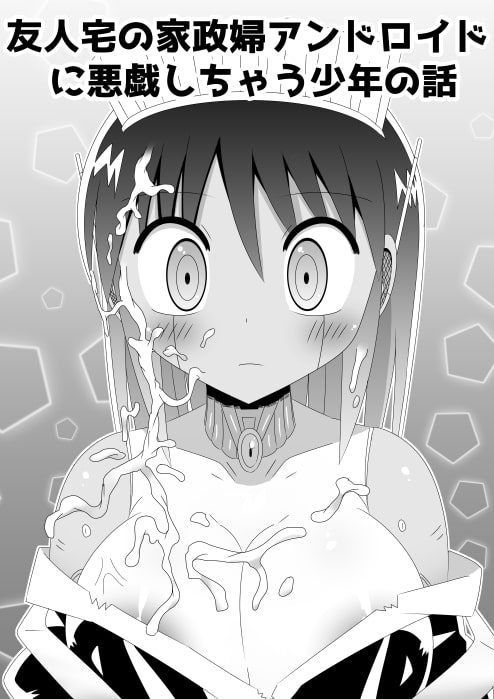 友人宅の家政婦アンドロイドに悪戯しちゃう少年の話