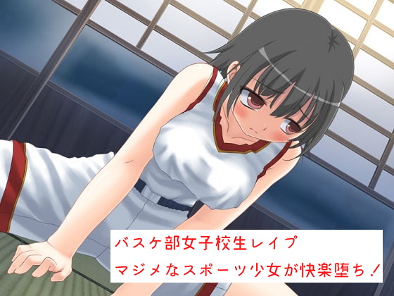 バスケ部女子校生レイプ マジメなスポーツ少女が快楽堕ち!