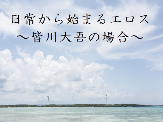 日常から始まるエロス ～皆川大吾の場合～