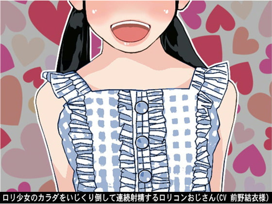 ロリ少女のカラダをいじくり倒して連続射精するロリコンおじさん(CV 前野結衣様)