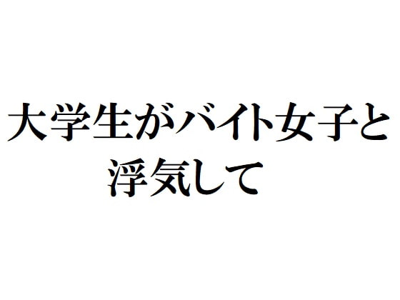 大学生がバイト女子と浮気して