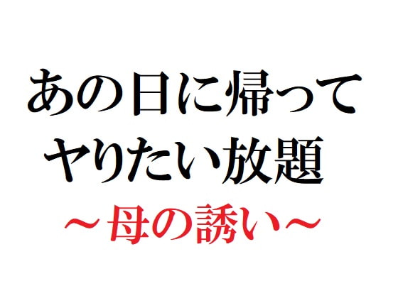 あの日に帰ってヤりたい放題 ～母の誘い～