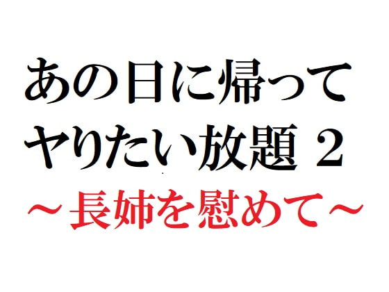 あの日に帰ってヤりたい放題2 ～長姉を慰めて～