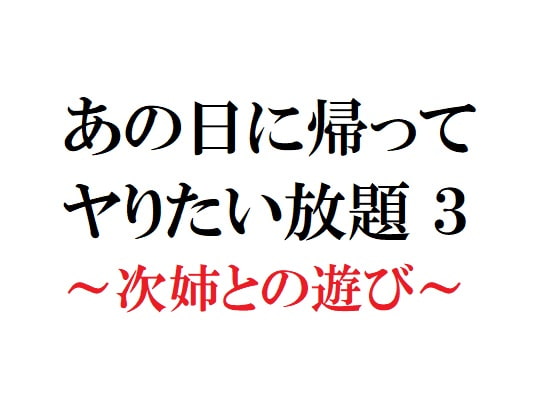 あの日に帰ってヤりたい放題3 ～次姉との遊び～