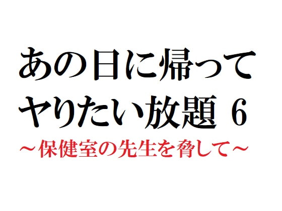 あの日に帰ってヤりたい放題 6 ～保健室の先生を脅して～