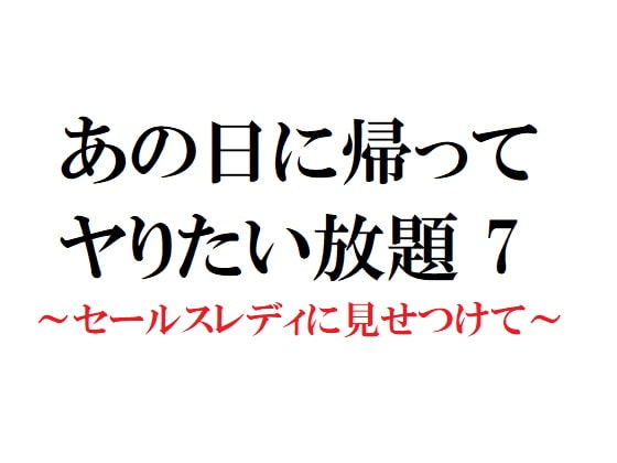 あの日に帰ってヤりたい放題 7 ～セールスレディに見せつけて～