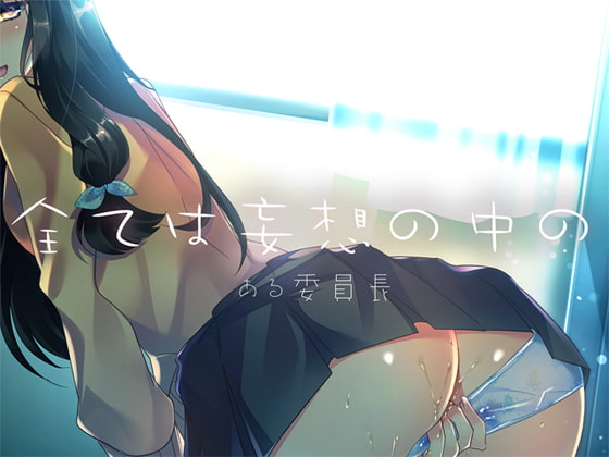 全ては妄想の中の ―ある委員長―