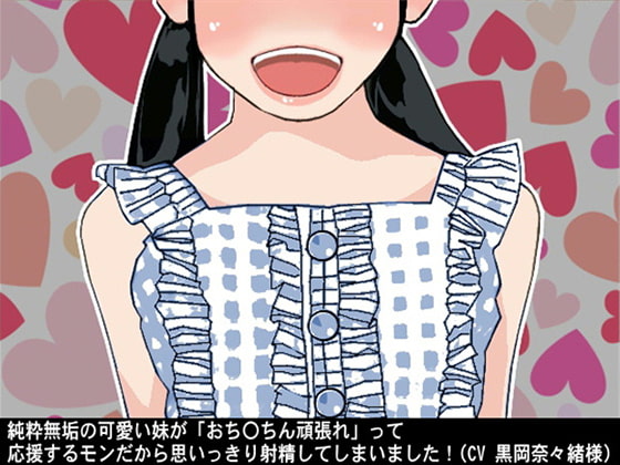 純粋無垢の可愛い妹が「おち〇ちん頑張れ」って応援するモンだから思いっきり射精してしまいました!(CV 黒岡奈々緒様)