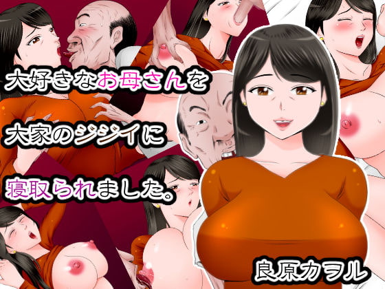 大好きなお母さんを大家のジジイに寝取られました。