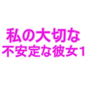 私の大切な不安定な彼女1