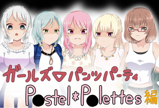 ガールズ▽パンツパーティー! P●stel*P●lettes編