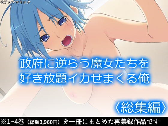 政府に逆らう魔女たちを好き放題イカせまくる俺 <総集編>