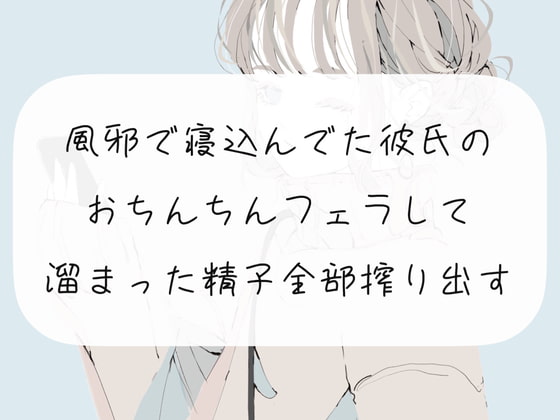 【フェラ実演】風邪で寝込んでた彼氏のおちんちんフェラして、溜まった精子全部搾り出す