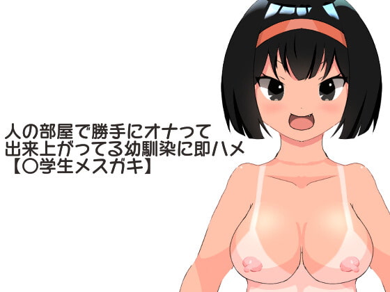 人の部屋で勝手にオナって出来上がってる幼馴染に即ハメ【〇学生メスガキ】
