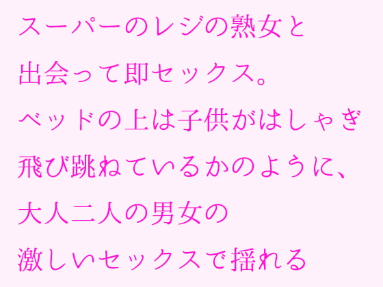 スーパーのレジの熟女と出会って即セックス。ベッドの上は子供がはしゃぎ飛び跳ねているかのように、大人二人の男女の激しいセックスで揺れる