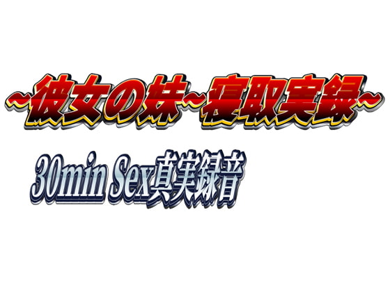 ~彼女の妹~寝取実録~30min Sex真実録音~