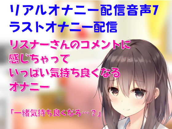リアルオナニー配信音声7 公開オナニー ラストオナニー配信 リスナーさんのコメントに感じちゃっていっぱい気持ち良くなるオナニー