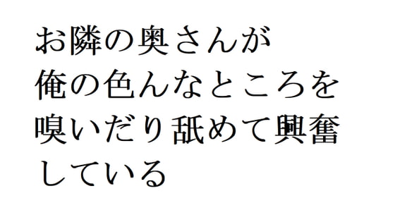 お隣の奥さんが俺の色んなところを嗅いだり舐めて興奮している