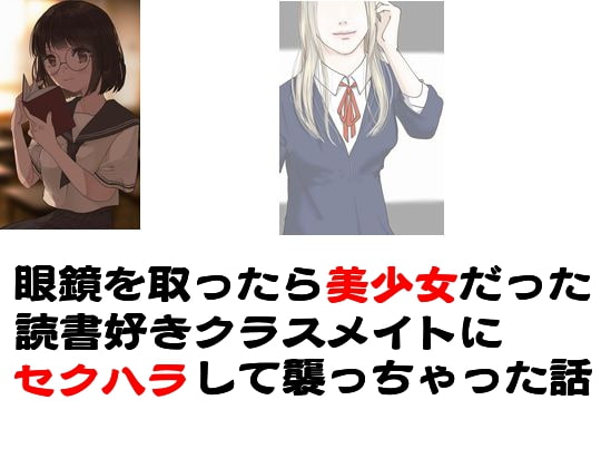 眼鏡を取ったら美少女だった読書好きクラスメイトにセクハラして襲っちゃった話