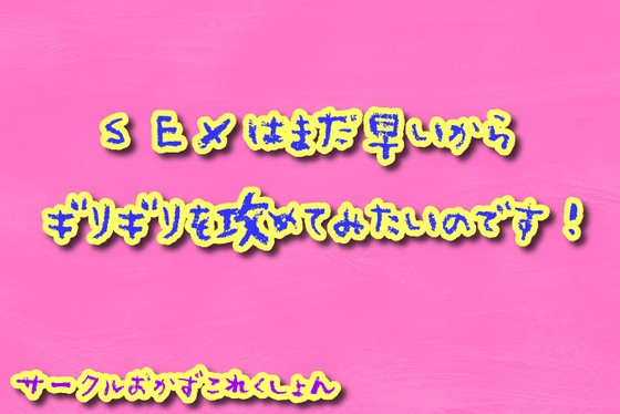 SEXはまだ早いのでギリギリをせめてみたいのです!