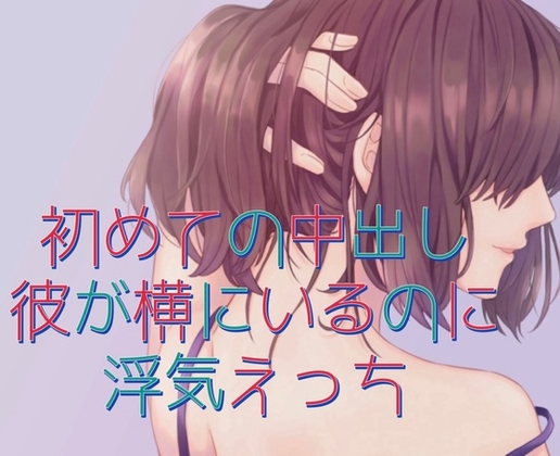 初めての中出し。彼が横にいるのに浮気えっち