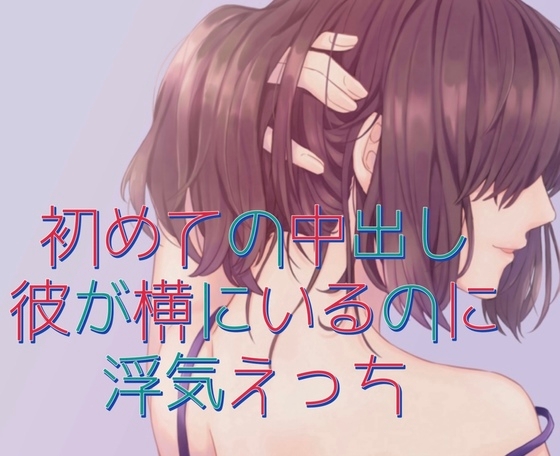初めての中出し。彼が横にいるのに浮気えっち