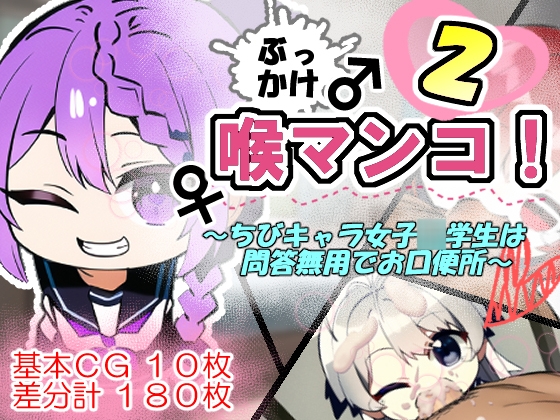 ぶっかけ喉マンコ!～ちびキャラ女子○学生は問答無用でお口便所(2)～