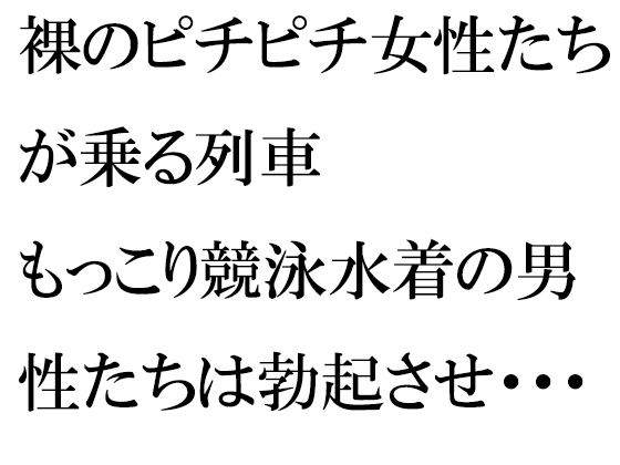 裸のピチピチ女性たちが乗る列車 もっこり競泳水着の男性たちは勃起させ・・・・・