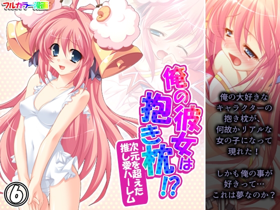 俺の彼女は抱き枕!? 次元を超えた推し愛ハーレム 6巻