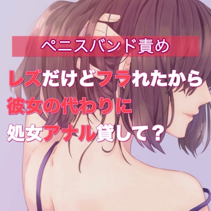 レズだけどフラれたから彼女の代わりに処女アナル貸して?