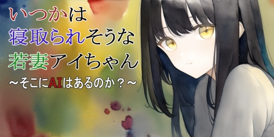 【第2話】いつかは寝取られそうな若妻アイちゃん~そこにAIはあるのか?~