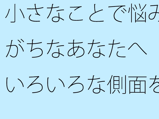 小さなことで悩みがちなあなたへ いろいろな側面を総合的に見る 海のような流れる心で