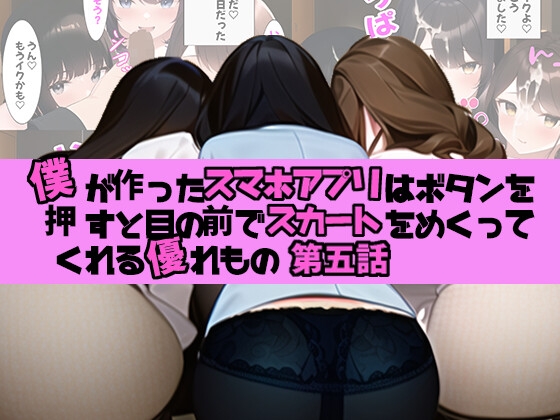 第五話 僕が作ったスマホアプリはボタンを押すと目の前でスカートをめくってくれる優れもの 念願のトリプルフェラ編