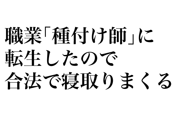 職業「種付け師」に転生したので合法で寝取りまくる