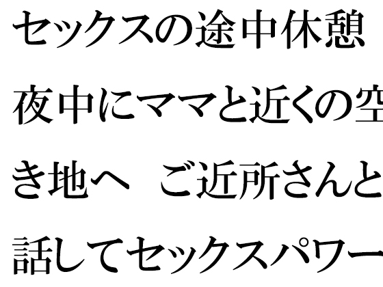 セックスの途中休憩 夜中にママと近くの空き地へ ご近所さんと話してセックスパワー復活!