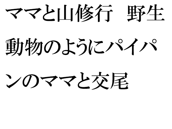 ママと山修行 野生動物のようにパイパンのママと交尾