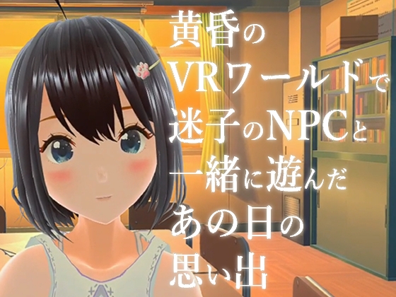 黄昏のVRワールドで迷子のNPCと一緒に遊んだあの日の思い出