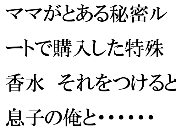 ママがとある秘密ルートで購入した特殊香水 それをつけると息子の俺と・・・・・・