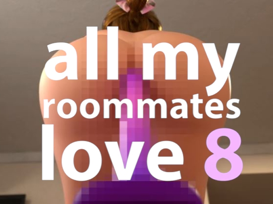 All my roomates Love 8