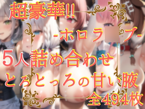 ホロラ〇ブ5人超豪華!!!詰め合わせセット!!ーホロラ〇ブードロッどろエチエチ顔射+腋詰め合わせ494枚!