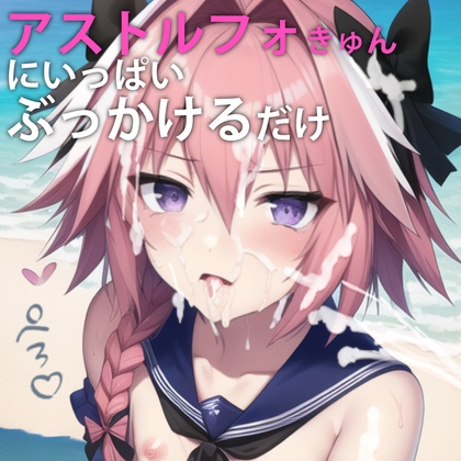 アストルフォきゅんにいっぱいぶっかけるだけ