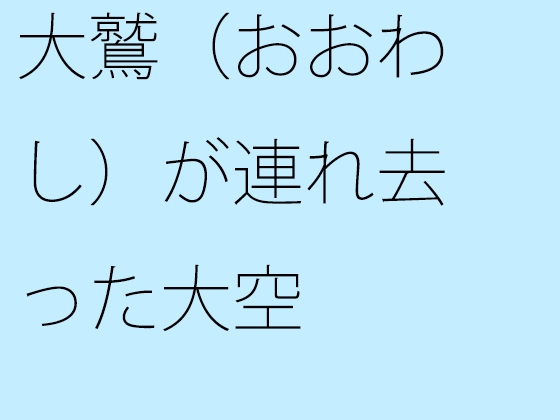 大鷲(おおわし)が連れ去った大空