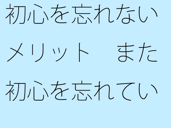 初心を忘れないメリット また初心を忘れていないことにしよう